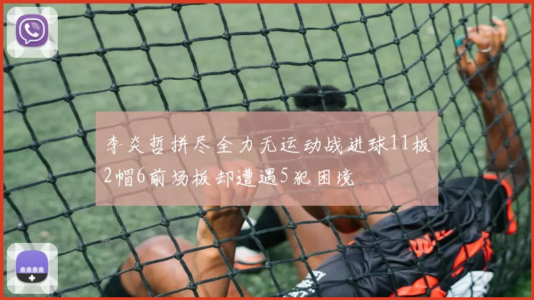 李炎哲拼尽全力无运动战进球11板2帽6前场板却遭遇5犯困境