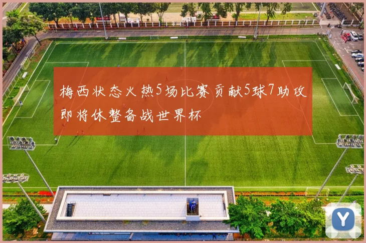 梅西状态火热5场比赛贡献5球7助攻即将休整备战世界杯