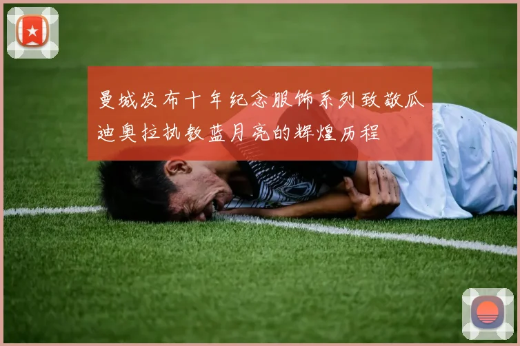 曼城发布十年纪念服饰系列致敬瓜迪奥拉执教蓝月亮的辉煌历程