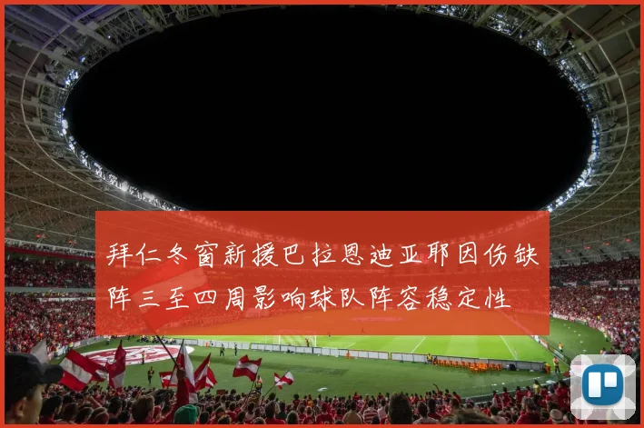 拜仁冬窗新援巴拉恩迪亚耶因伤缺阵三至四周影响球队阵容稳定性