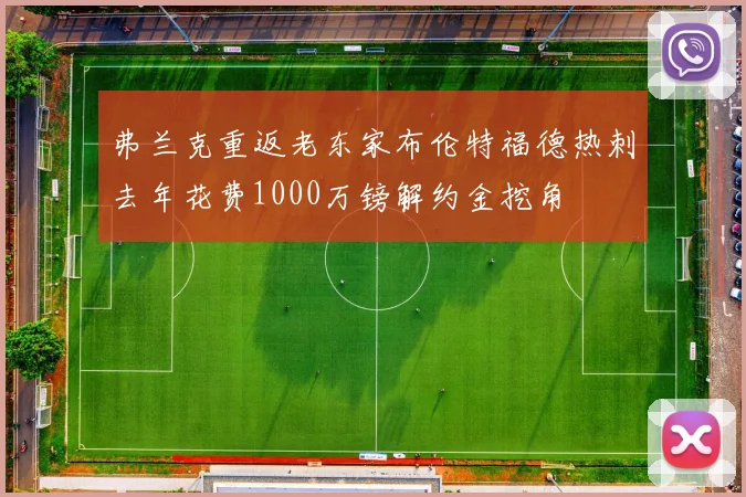 弗兰克重返老东家布伦特福德热刺去年花费1000万镑解约金挖角