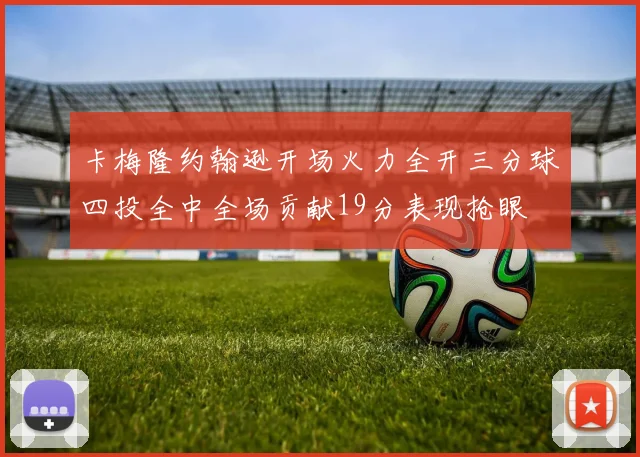 卡梅隆约翰逊开场火力全开三分球四投全中全场贡献19分表现抢眼