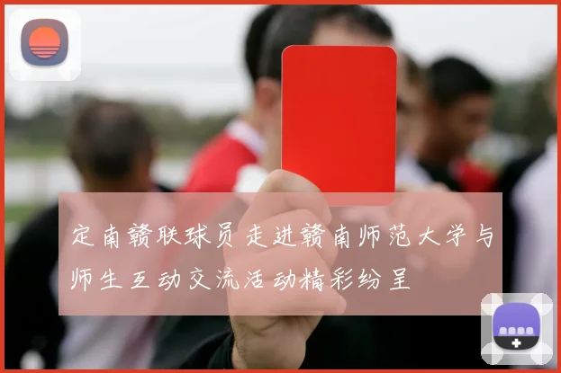 定南赣联球员走进赣南师范大学与师生互动交流活动精彩纷呈
