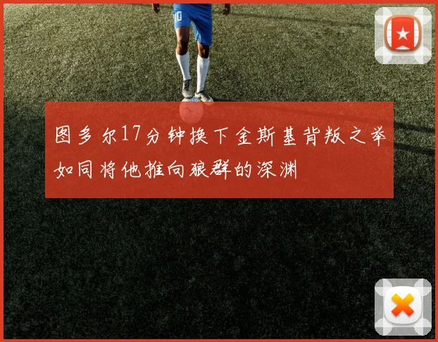 图多尔17分钟换下金斯基背叛之举如同将他推向狼群的深渊