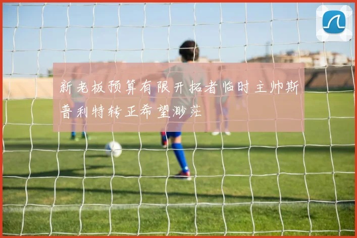 新老板预算有限开拓者临时主帅斯普利特转正希望渺茫
