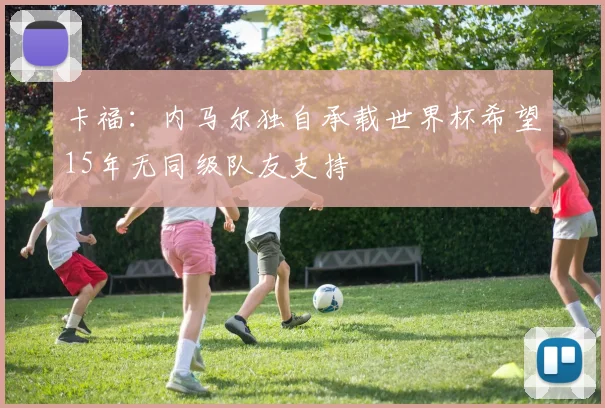 卡福：内马尔独自承载世界杯希望15年无同级队友支持