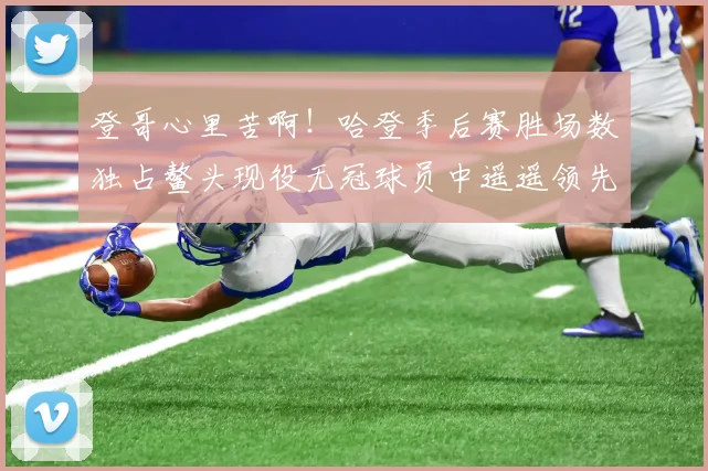 登哥心里苦啊！哈登季后赛胜场数独占鳌头现役无冠球员中遥遥领先