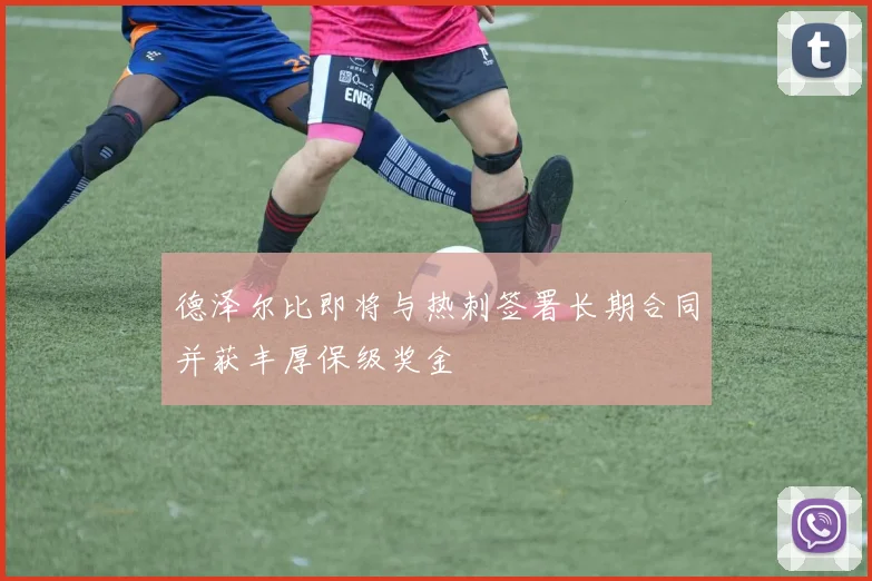 德泽尔比即将与热刺签署长期合同并获丰厚保级奖金
