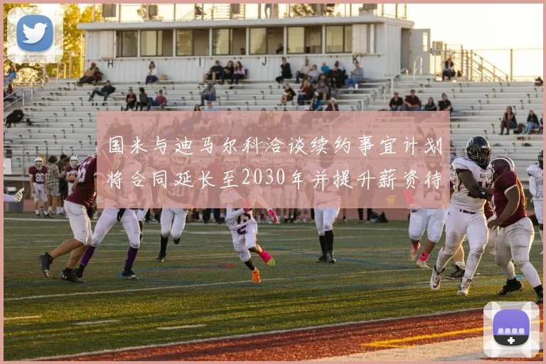 国米与迪马尔科洽谈续约事宜计划将合同延长至2030年并提升薪资待遇