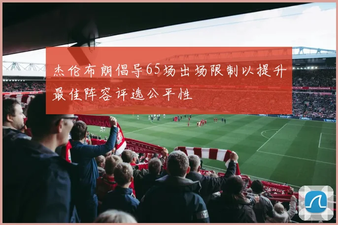 杰伦布朗倡导65场出场限制以提升最佳阵容评选公平性