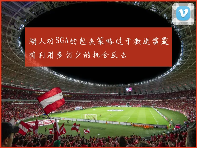 湖人对SGA的包夹策略过于激进雷霆将利用多打少的机会反击